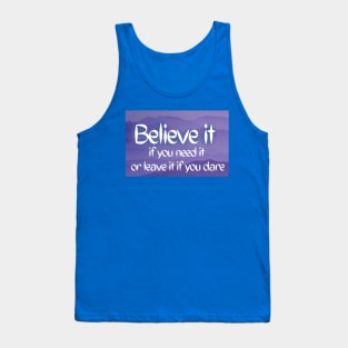 Believe it if you need it, Or leave it if you dare Tank Top